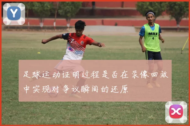 足球运动证明过程是否在录像回放中实现对争议瞬间的还原