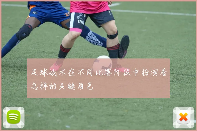 足球战术在不同比赛阶段中扮演着怎样的关键角色