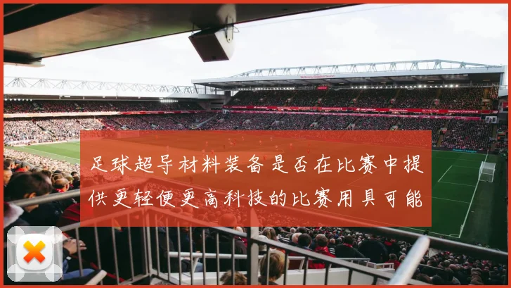 足球超导材料装备是否在比赛中提供更轻便更高科技的比赛用具可能性