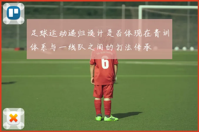 足球运动递归设计是否体现在青训体系与一线队之间的打法传承